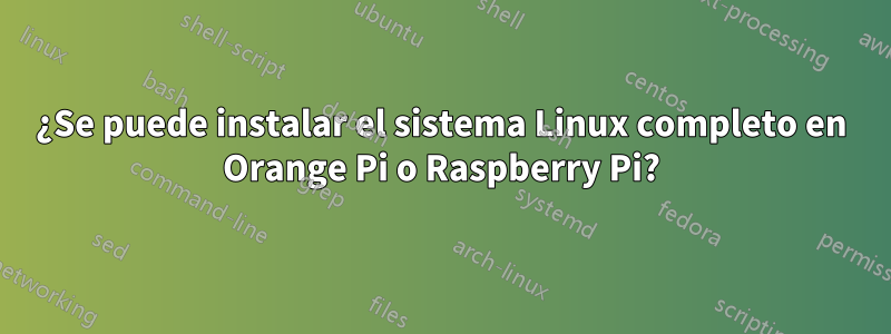 ¿Se puede instalar el sistema Linux completo en Orange Pi o Raspberry Pi?