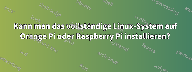 Kann man das vollständige Linux-System auf Orange Pi oder Raspberry Pi installieren?