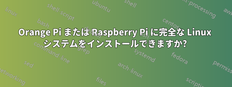 Orange Pi または Raspberry Pi に完全な Linux システムをインストールできますか?