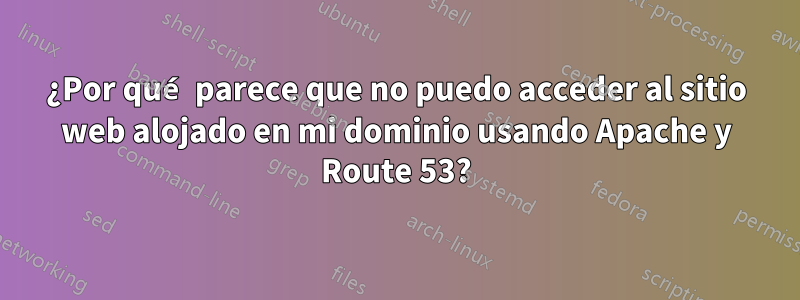 ¿Por qué parece que no puedo acceder al sitio web alojado en mi dominio usando Apache y Route 53?