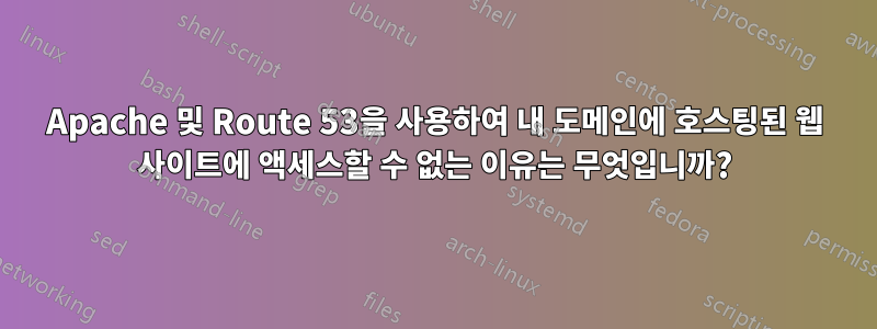 Apache 및 Route 53을 사용하여 내 도메인에 호스팅된 웹 사이트에 액세스할 수 없는 이유는 무엇입니까?