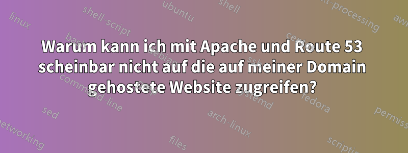 Warum kann ich mit Apache und Route 53 scheinbar nicht auf die auf meiner Domain gehostete Website zugreifen?