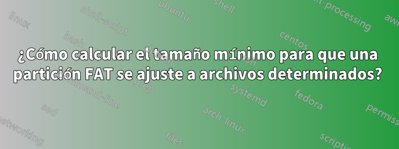 ¿Cómo calcular el tamaño mínimo para que una partición FAT se ajuste a archivos determinados?