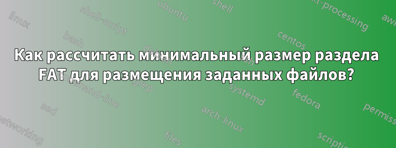 Как рассчитать минимальный размер раздела FAT для размещения заданных файлов?