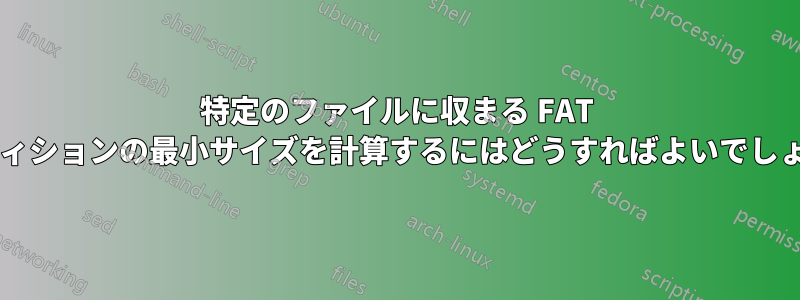 特定のファイルに収まる FAT パーティションの最小サイズを計算するにはどうすればよいでしょうか?