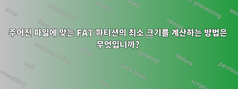 주어진 파일에 맞는 FAT 파티션의 최소 크기를 계산하는 방법은 무엇입니까?