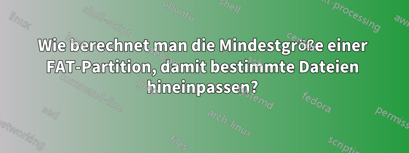 Wie berechnet man die Mindestgröße einer FAT-Partition, damit bestimmte Dateien hineinpassen?