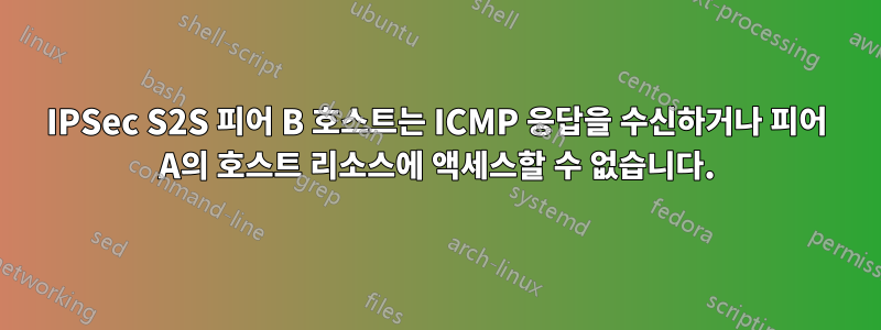 IPSec S2S 피어 B 호스트는 ICMP 응답을 수신하거나 피어 A의 호스트 리소스에 액세스할 수 없습니다.