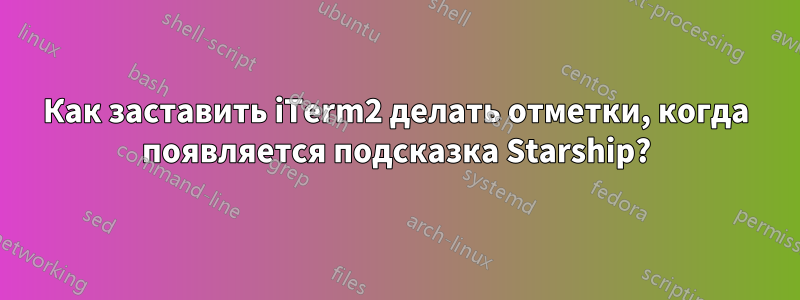 Как заставить iTerm2 делать отметки, когда появляется подсказка Starship?