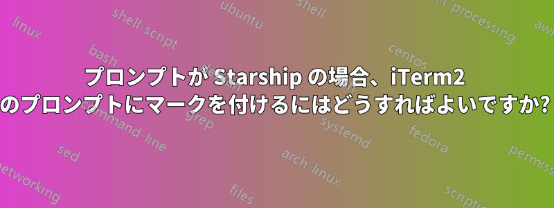 プロンプトが Starship の場合、iTerm2 のプロンプトにマークを付けるにはどうすればよいですか?