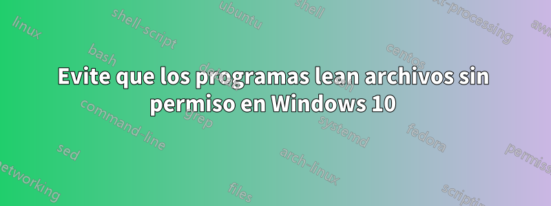 Evite que los programas lean archivos sin permiso en Windows 10