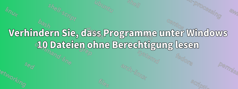 Verhindern Sie, dass Programme unter Windows 10 Dateien ohne Berechtigung lesen