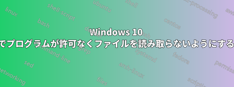 Windows 10 でプログラムが許可なくファイルを読み取らないようにする