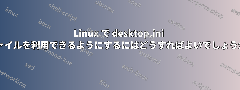 Linux で desktop.ini ファイルを利用できるようにするにはどうすればよいでしょうか?