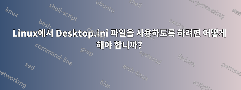 Linux에서 Desktop.ini 파일을 사용하도록 하려면 어떻게 해야 합니까?