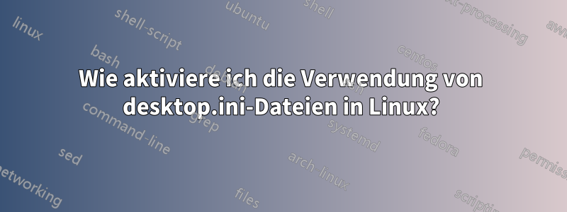 Wie aktiviere ich die Verwendung von desktop.ini-Dateien in Linux?