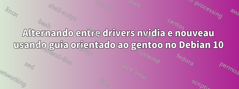 Alternando entre drivers nvidia e nouveau usando guia orientado ao gentoo no Debian 10