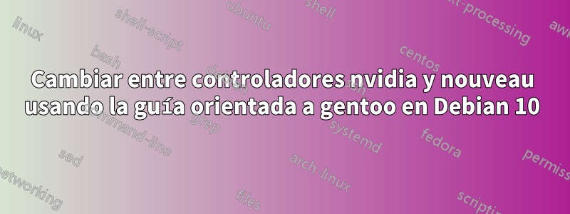 Cambiar entre controladores nvidia y nouveau usando la guía orientada a gentoo en Debian 10