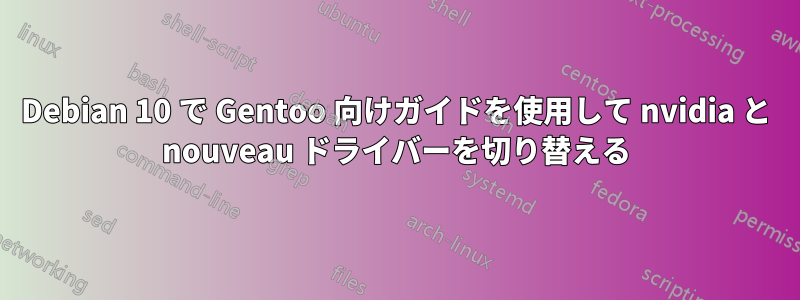 Debian 10 で Gentoo 向けガイドを使用して nvidia と nouveau ドライバーを切り替える