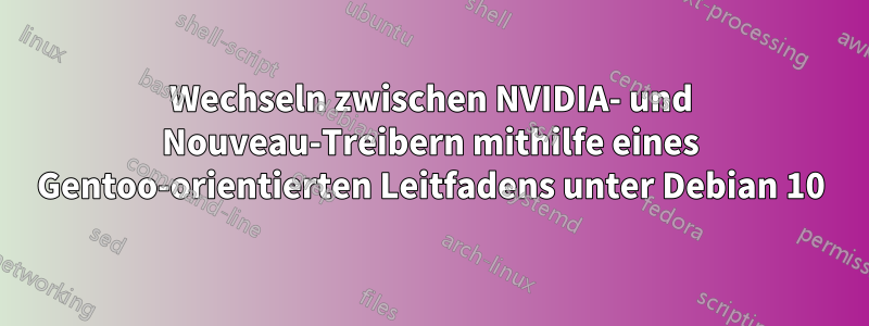 Wechseln zwischen NVIDIA- und Nouveau-Treibern mithilfe eines Gentoo-orientierten Leitfadens unter Debian 10