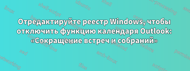 Отредактируйте реестр Windows, чтобы отключить функцию календаря Outlook: «Сокращение встреч и собраний»