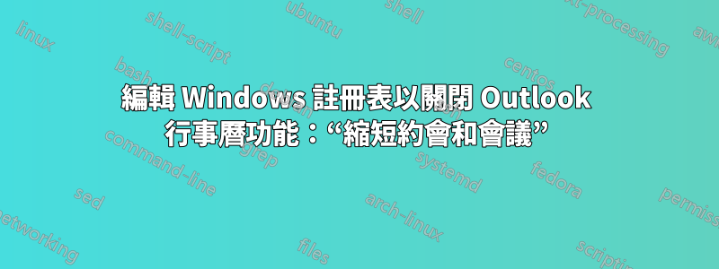 編輯 Windows 註冊表以關閉 Outlook 行事曆功能：“縮短約會和會議”