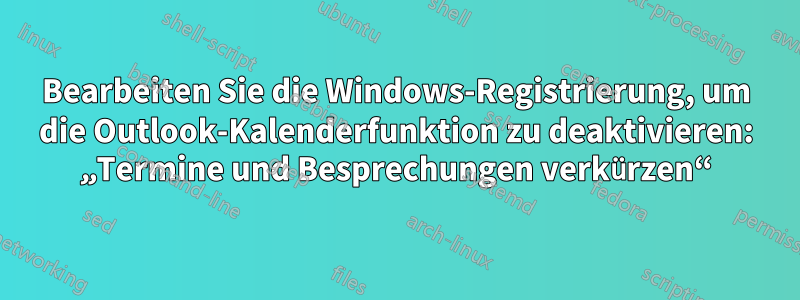 Bearbeiten Sie die Windows-Registrierung, um die Outlook-Kalenderfunktion zu deaktivieren: „Termine und Besprechungen verkürzen“