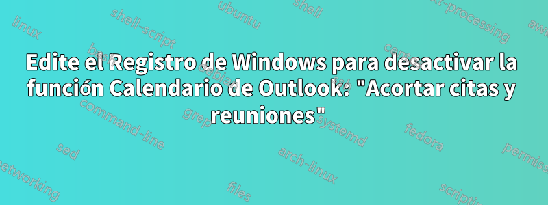 Edite el Registro de Windows para desactivar la función Calendario de Outlook: "Acortar citas y reuniones"