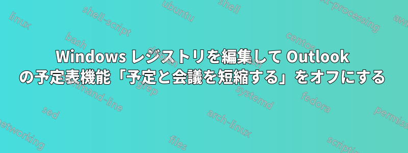 Windows レジストリを編集して Outlook の予定表機能「予定と会議を短縮する」をオフにする