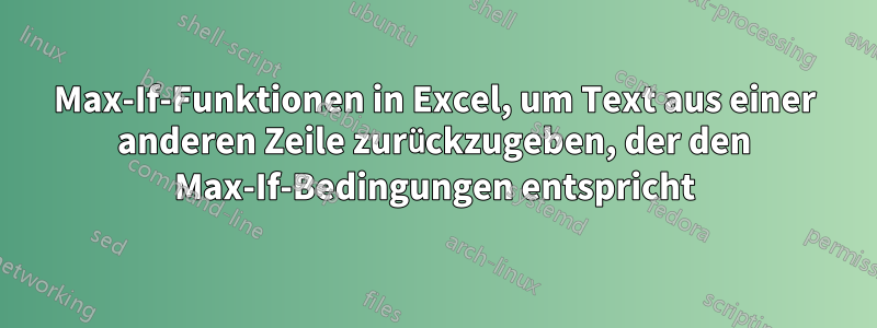 Max-If-Funktionen in Excel, um Text aus einer anderen Zeile zurückzugeben, der den Max-If-Bedingungen entspricht