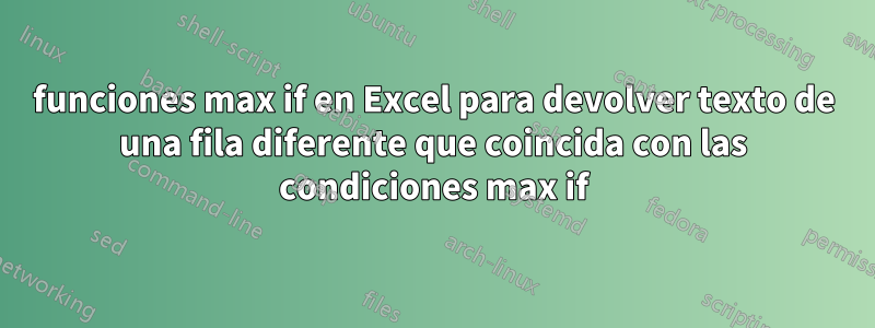 funciones max if en Excel para devolver texto de una fila diferente que coincida con las condiciones max if