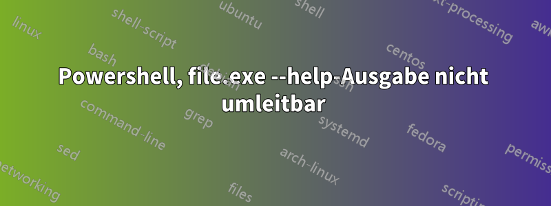 Powershell, file.exe --help-Ausgabe nicht umleitbar