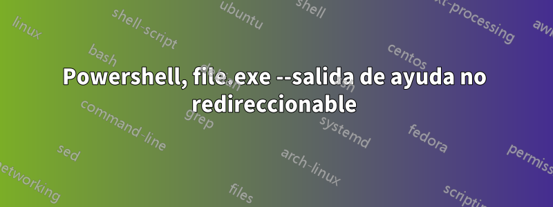 Powershell, file.exe --salida de ayuda no redireccionable