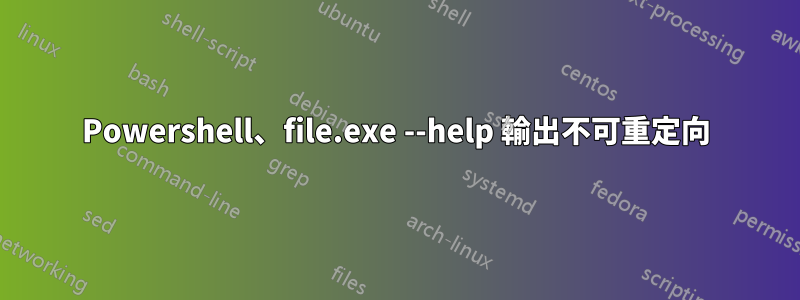 Powershell、file.exe --help 輸出不可重定向