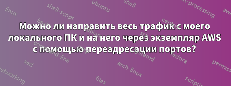 Можно ли направить весь трафик с моего локального ПК и на него через экземпляр AWS с помощью переадресации портов?