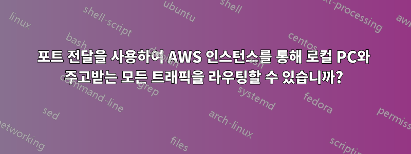 포트 전달을 사용하여 AWS 인스턴스를 통해 로컬 PC와 주고받는 모든 트래픽을 라우팅할 수 있습니까?