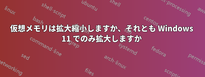 仮想メモリは拡大縮小しますか、それとも Windows 11 でのみ拡大しますか