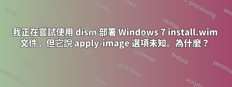 我正在嘗試使用 dism 部署 Windows 7 install.wim 文件，但它說 apply-image 選項未知。為什麼？