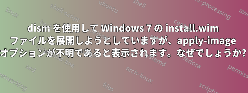 dism を使用して Windows 7 の install.wim ファイルを展開しようとしていますが、apply-image オプションが不明であると表示されます。なぜでしょうか?