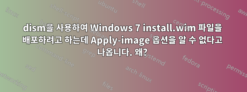 dism을 사용하여 Windows 7 install.wim 파일을 배포하려고 하는데 Apply-image 옵션을 알 수 없다고 나옵니다. 왜?