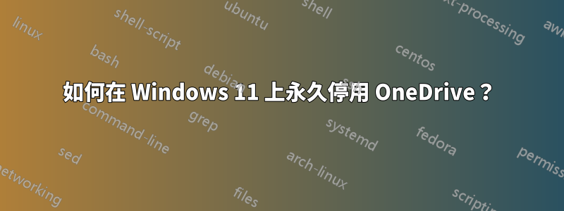 如何在 Windows 11 上永久停用 OneDrive？