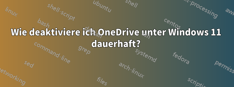 Wie deaktiviere ich OneDrive unter Windows 11 dauerhaft?