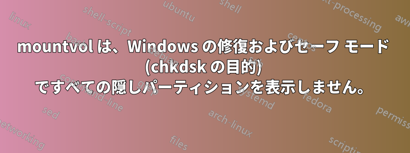 mountvol は、Windows の修復およびセーフ モード (chkdsk の目的) ですべての隠しパーティションを表示しません。