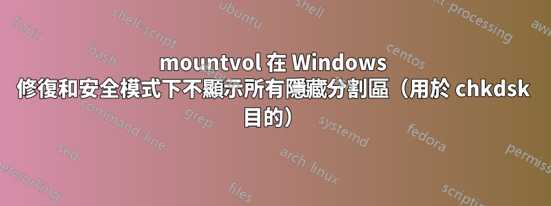 mountvol 在 Windows 修復和安全模式下不顯示所有隱藏分割區（用於 chkdsk 目的）