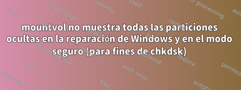 mountvol no muestra todas las particiones ocultas en la reparación de Windows y en el modo seguro (para fines de chkdsk)