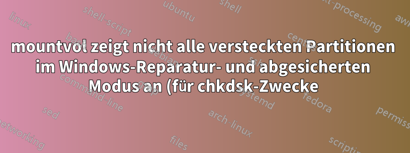 mountvol zeigt nicht alle versteckten Partitionen im Windows-Reparatur- und abgesicherten Modus an (für chkdsk-Zwecke)