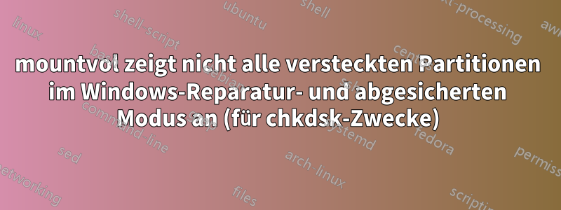 mountvol zeigt nicht alle versteckten Partitionen im Windows-Reparatur- und abgesicherten Modus an (für chkdsk-Zwecke)