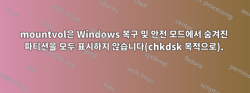 mountvol은 Windows 복구 및 안전 모드에서 숨겨진 파티션을 모두 표시하지 않습니다(chkdsk 목적으로).