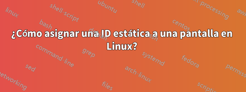 ¿Cómo asignar una ID estática a una pantalla en Linux?