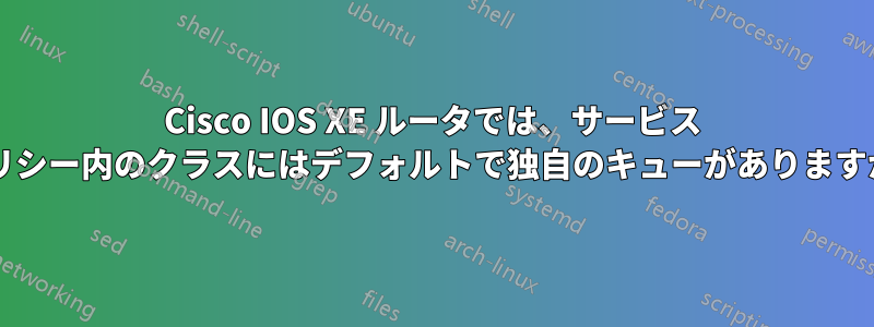 Cisco IOS XE ルータでは、サービス ポリシー内のクラスにはデフォルトで独自のキューがありますか?